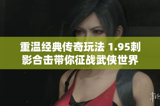 重温经典传奇玩法 1.95刺影合击带你征战武侠世界