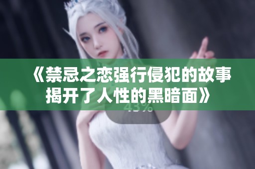 《禁忌之恋强行侵犯的故事揭开了人性的黑暗面》