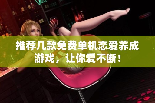 推荐几款免费单机恋爱养成游戏，让你爱不断！