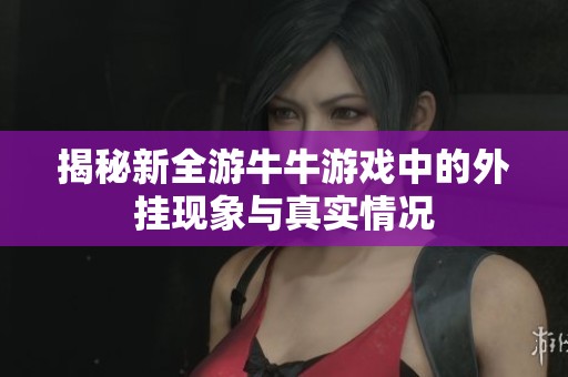 揭秘新全游牛牛游戏中的外挂现象与真实情况