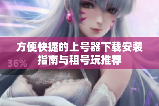 方便快捷的上号器下载安装指南与租号玩推荐
