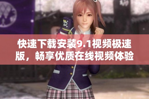 快速下载安装9.1视频极速版，畅享优质在线视频体验