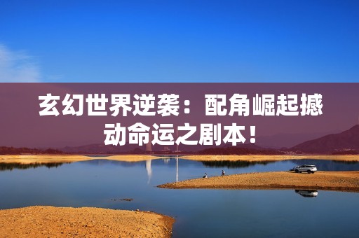 玄幻世界逆袭：配角崛起撼动命运之剧本！