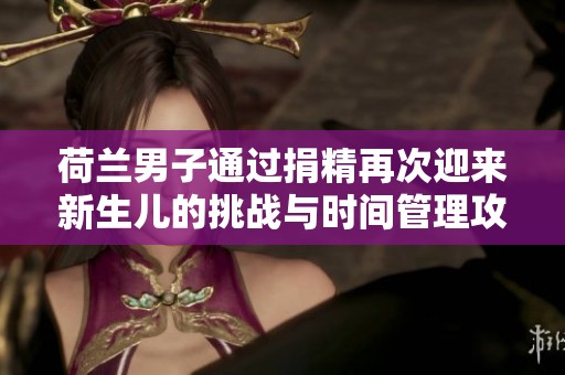 荷兰男子通过捐精再次迎来新生儿的挑战与时间管理攻略