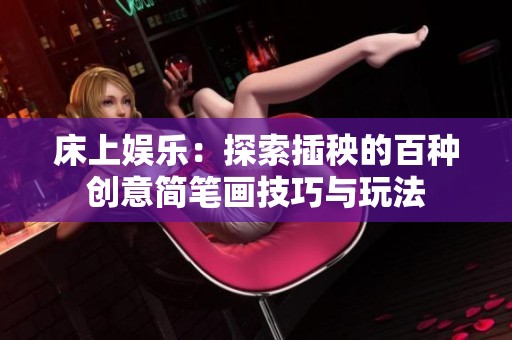 床上娱乐：探索插秧的百种创意简笔画技巧与玩法