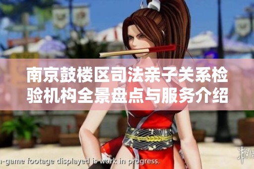 南京鼓楼区司法亲子关系检验机构全景盘点与服务介绍