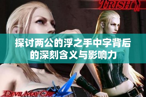 探讨两公的浮之手中字背后的深刻含义与影响力