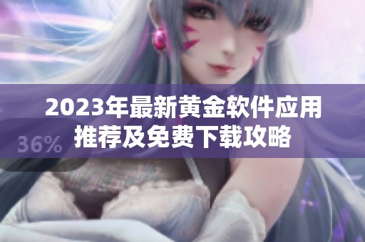 2023年最新黄金软件应用推荐及免费下载攻略