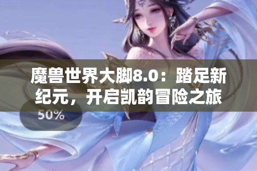 魔兽世界大脚8.0：踏足新纪元，开启凯韵冒险之旅