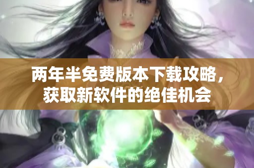 两年半免费版本下载攻略，获取新软件的绝佳机会
