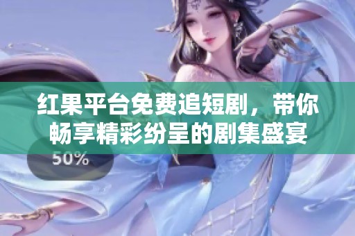 红果平台免费追短剧，带你畅享精彩纷呈的剧集盛宴
