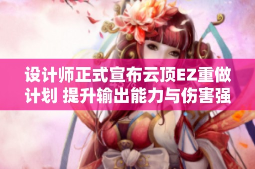 设计师正式宣布云顶EZ重做计划 提升输出能力与伤害强度