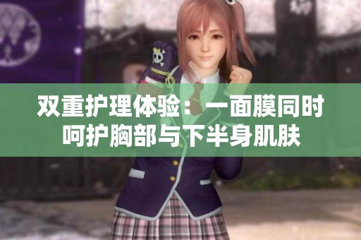 双重护理体验：一面膜同时呵护胸部与下半身肌肤