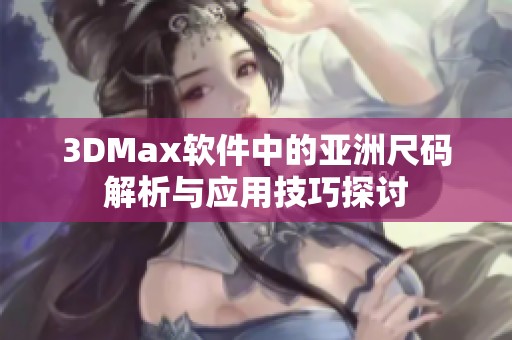 3DMax软件中的亚洲尺码解析与应用技巧探讨