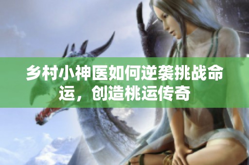 乡村小神医如何逆袭挑战命运，创造桃运传奇