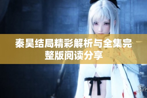 秦昊结局精彩解析与全集完整版阅读分享