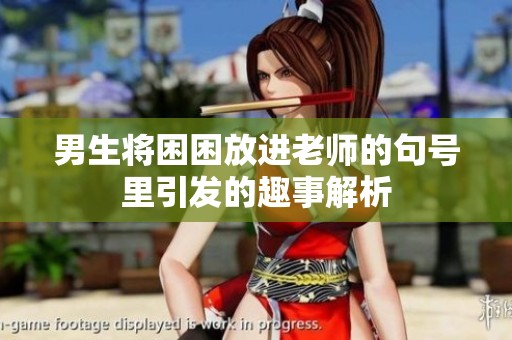男生将困困放进老师的句号里引发的趣事解析