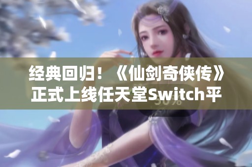 经典回归！《仙剑奇侠传》正式上线任天堂Switch平台