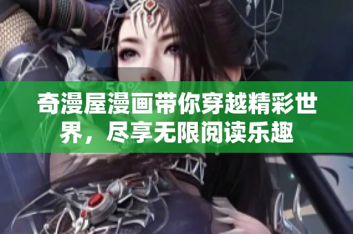 奇漫屋漫画带你穿越精彩世界，尽享无限阅读乐趣