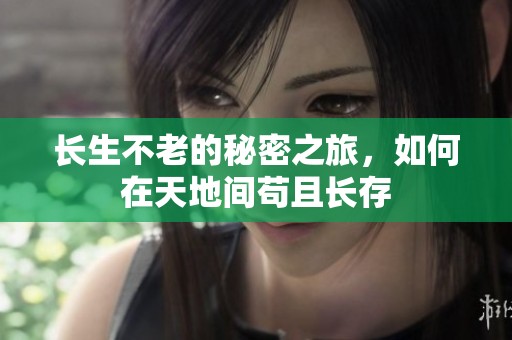 长生不老的秘密之旅，如何在天地间苟且长存