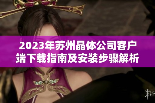 2023年苏州晶体公司客户端下载指南及安装步骤解析