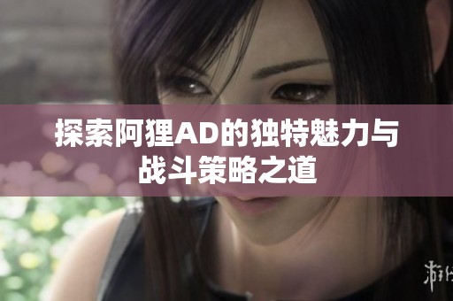 探索阿狸AD的独特魅力与战斗策略之道