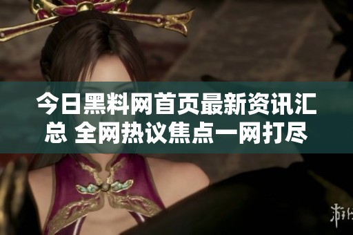 今日黑料网首页最新资讯汇总 全网热议焦点一网打尽
