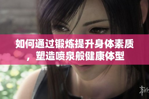 如何通过锻炼提升身体素质，塑造喷泉般健康体型