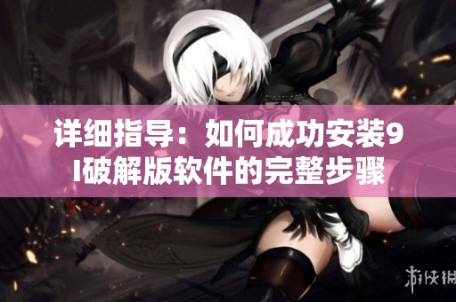 详细指导：如何成功安装9I破解版软件的完整步骤