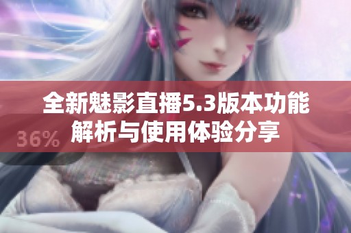 全新魅影直播5.3版本功能解析与使用体验分享