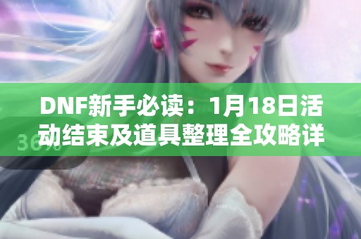 DNF新手必读：1月18日活动结束及道具整理全攻略详解