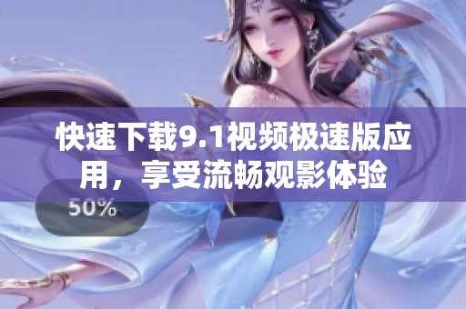 快速下载9.1视频极速版应用，享受流畅观影体验