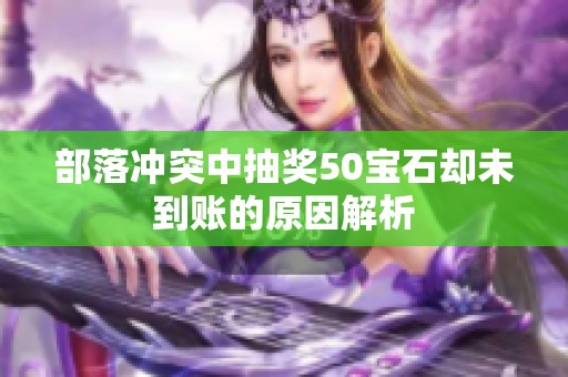 部落冲突中抽奖50宝石却未到账的原因解析
