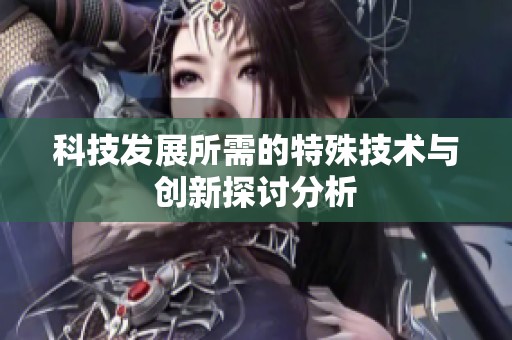 科技发展所需的特殊技术与创新探讨分析