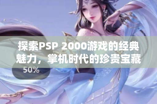 探索PSP 2000游戏的经典魅力，掌机时代的珍贵宝藏与回忆