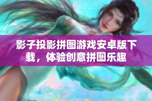 影子投影拼图游戏安卓版下载，体验创意拼图乐趣