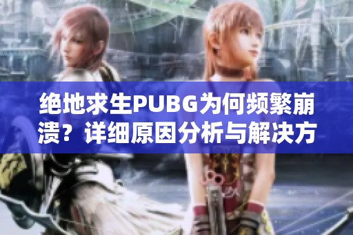 绝地求生PUBG为何频繁崩溃？详细原因分析与解决方案