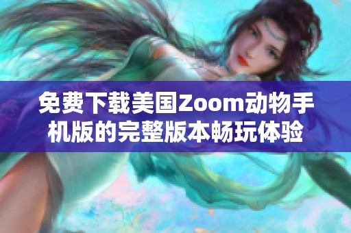 免费下载美国Zoom动物手机版的完整版本畅玩体验