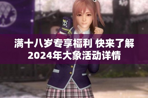 满十八岁专享福利 快来了解2024年大象活动详情
