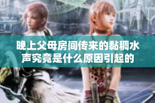 晚上父母房间传来的黏稠水声究竟是什么原因引起的