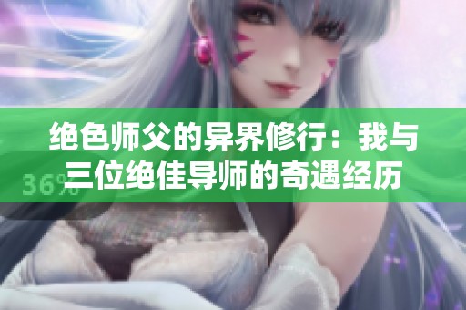 绝色师父的异界修行：我与三位绝佳导师的奇遇经历