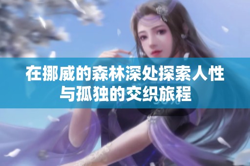 在挪威的森林深处探索人性与孤独的交织旅程