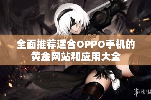 全面推荐适合OPPO手机的黄金网站和应用大全