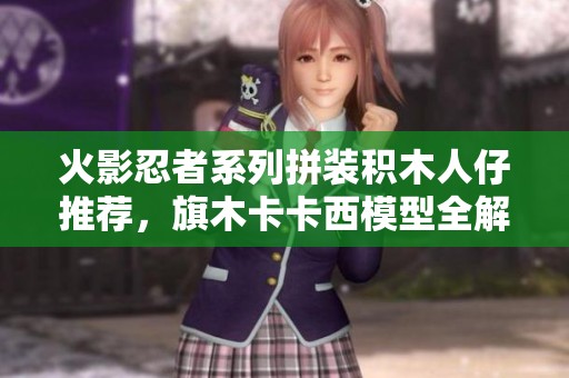 火影忍者系列拼装积木人仔推荐，旗木卡卡西模型全解析