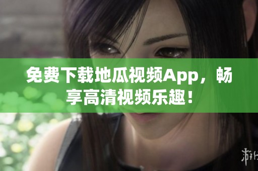 免费下载地瓜视频App，畅享高清视频乐趣！
