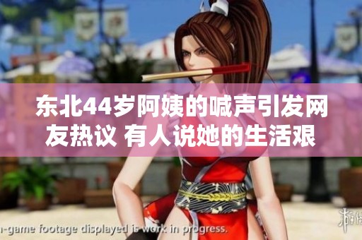东北44岁阿姨的喊声引发网友热议 有人说她的生活艰辛