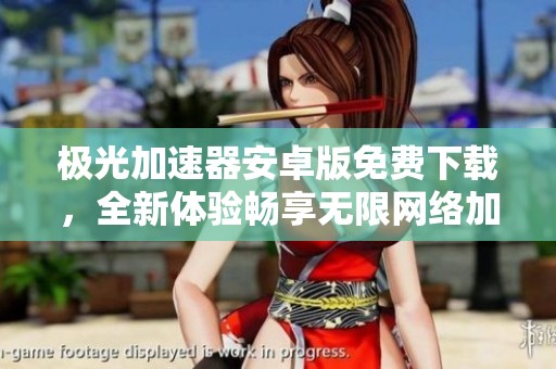 极光加速器安卓版免费下载，全新体验畅享无限网络加速