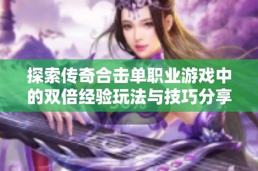 探索传奇合击单职业游戏中的双倍经验玩法与技巧分享