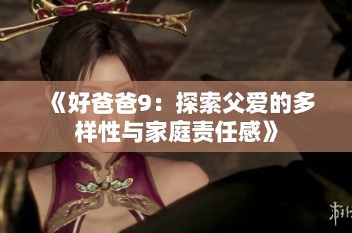 《好爸爸9：探索父爱的多样性与家庭责任感》