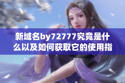 新域名by72777究竟是什么以及如何获取它的使用指南